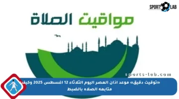 «توقيت دقيق» موعد أذان العصر اليوم الثلاثاء 12 أغسطس 2025 وكيفية متابعة الصلاة بالضبط